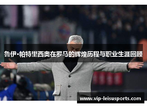 鲁伊·帕特里西奥在罗马的辉煌历程与职业生涯回顾