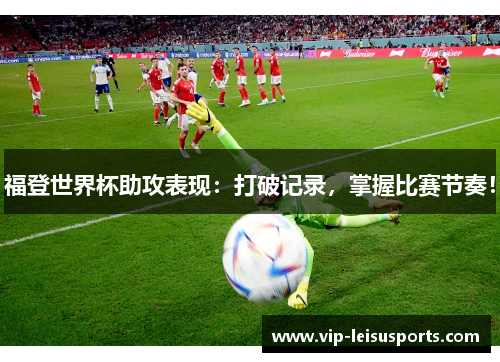 福登世界杯助攻表现：打破记录，掌握比赛节奏！