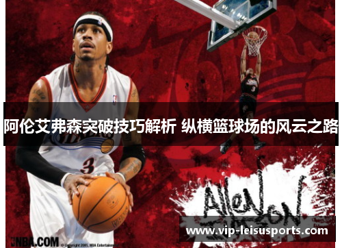 阿伦艾弗森突破技巧解析 纵横篮球场的风云之路