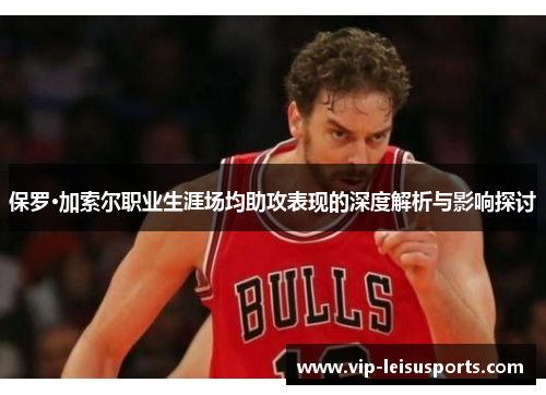 保罗·加索尔职业生涯场均助攻表现的深度解析与影响探讨
