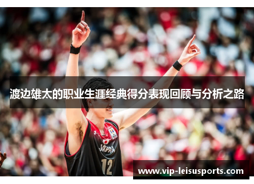 渡边雄太的职业生涯经典得分表现回顾与分析之路