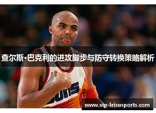 查尔斯·巴克利的进攻脚步与防守转换策略解析