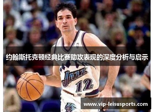 约翰斯托克顿经典比赛助攻表现的深度分析与启示