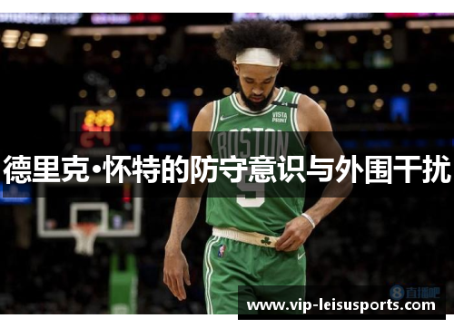 德里克·怀特的防守意识与外围干扰