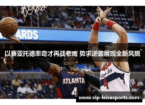 以赛亚托德率奇才再战老鹰 势求逆袭展现全新风貌