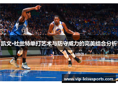凯文·杜兰特单打艺术与防守威力的完美结合分析