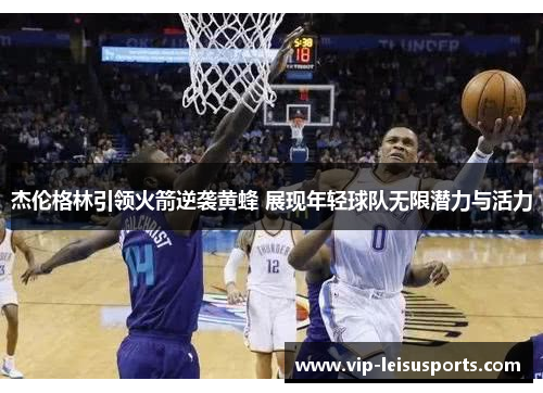 杰伦格林引领火箭逆袭黄蜂 展现年轻球队无限潜力与活力