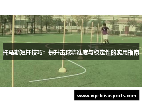 托马斯短杆技巧：提升击球精准度与稳定性的实用指南