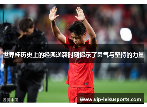 世界杯历史上的经典逆袭时刻揭示了勇气与坚持的力量