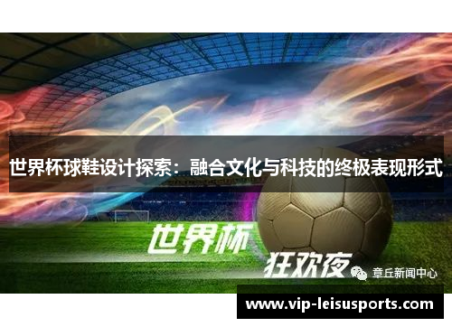 世界杯球鞋设计探索：融合文化与科技的终极表现形式