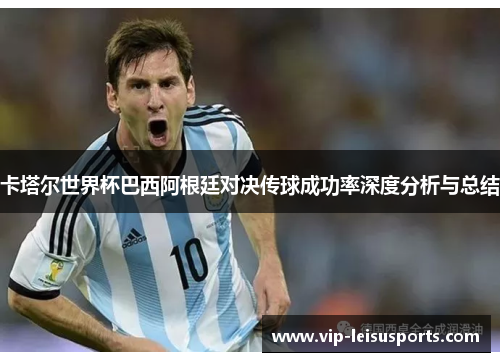 卡塔尔世界杯巴西阿根廷对决传球成功率深度分析与总结
