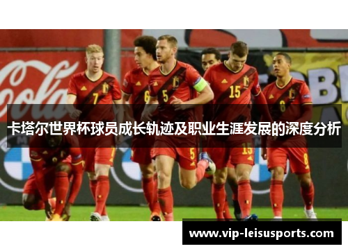 卡塔尔世界杯球员成长轨迹及职业生涯发展的深度分析