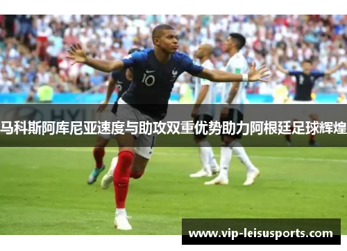 马科斯阿库尼亚速度与助攻双重优势助力阿根廷足球辉煌