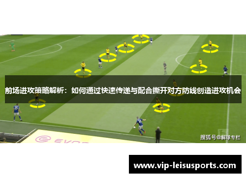 前场进攻策略解析：如何通过快速传递与配合撕开对方防线创造进攻机会