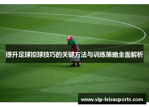 提升足球控球技巧的关键方法与训练策略全面解析