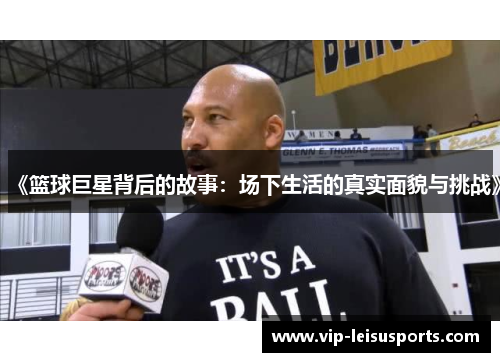 《篮球巨星背后的故事：场下生活的真实面貌与挑战》