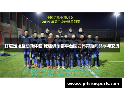 打造足坛互动新体验 球迷俱乐部平台助力体育新闻共享与交流