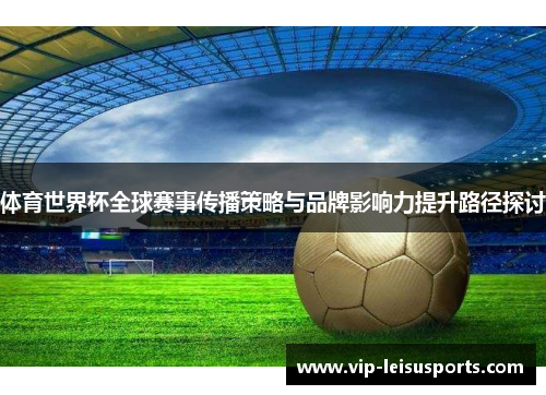 体育世界杯全球赛事传播策略与品牌影响力提升路径探讨