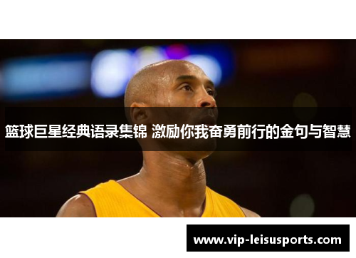 篮球巨星经典语录集锦 激励你我奋勇前行的金句与智慧