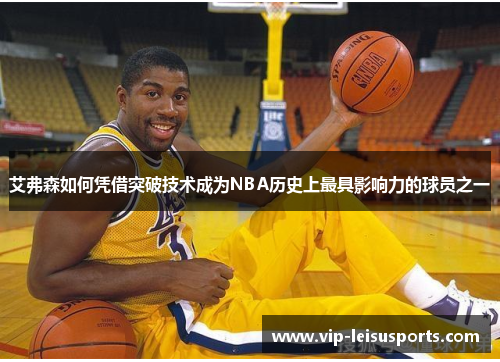 艾弗森如何凭借突破技术成为NBA历史上最具影响力的球员之一