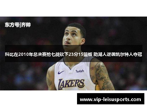 科比在2010年总决赛抢七战砍下23分15篮板 助湖人逆袭凯尔特人夺冠