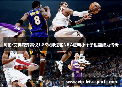 阿伦·艾弗森身高仅1.83米却逆袭NBA证明小个子也能成为传奇