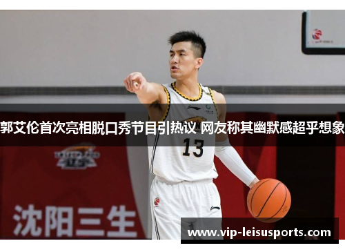 郭艾伦首次亮相脱口秀节目引热议 网友称其幽默感超乎想象