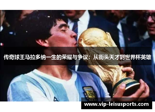 传奇球王马拉多纳一生的荣耀与争议：从街头天才到世界杯英雄