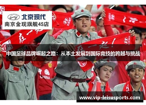 中国足球品牌崛起之路：从本土发展到国际竞技的跨越与挑战