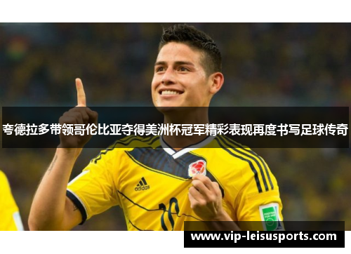 夸德拉多带领哥伦比亚夺得美洲杯冠军精彩表现再度书写足球传奇