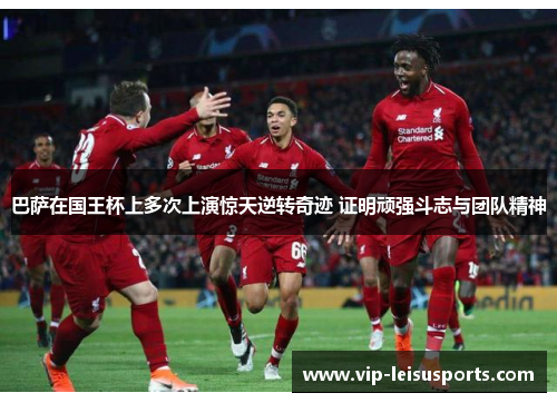 巴萨在国王杯上多次上演惊天逆转奇迹 证明顽强斗志与团队精神