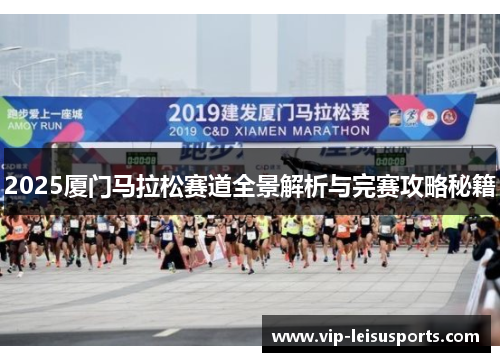 2025厦门马拉松赛道全景解析与完赛攻略秘籍