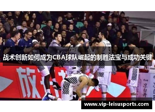 战术创新如何成为CBA球队崛起的制胜法宝与成功关键