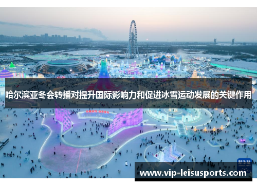 哈尔滨亚冬会转播对提升国际影响力和促进冰雪运动发展的关键作用