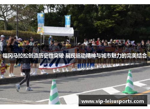福冈马拉松创造历史性突破 展现运动精神与城市魅力的完美结合