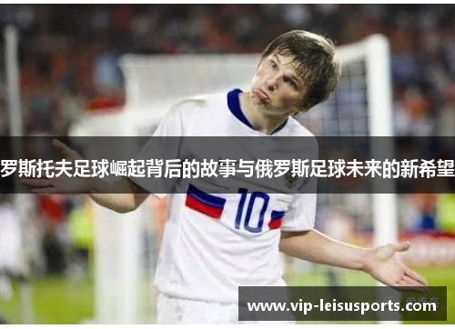 罗斯托夫足球崛起背后的故事与俄罗斯足球未来的新希望