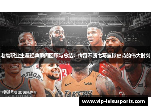 老詹职业生涯经典瞬间回顾与总结：传奇不断书写篮球史诗的伟大时刻