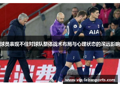 球员表现不佳对球队整体战术布局与心理状态的深远影响