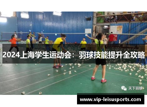 2024上海学生运动会：羽球技能提升全攻略