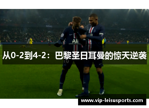 从0-2到4-2：巴黎圣日耳曼的惊天逆袭