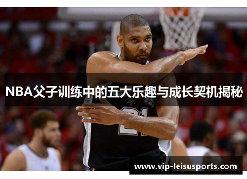 NBA父子训练中的五大乐趣与成长契机揭秘