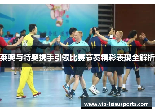 莱奥与特奥携手引领比赛节奏精彩表现全解析