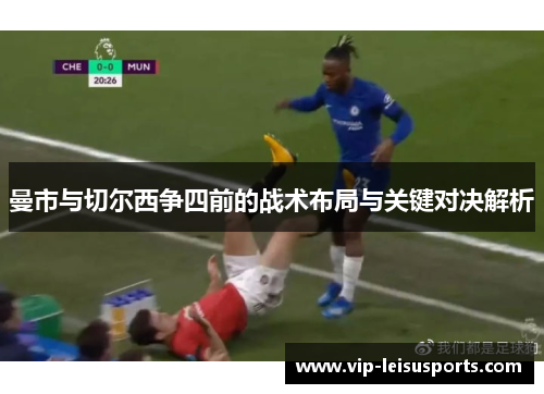 曼市与切尔西争四前的战术布局与关键对决解析