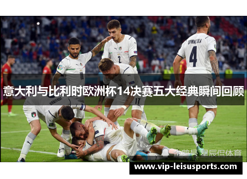 意大利与比利时欧洲杯14决赛五大经典瞬间回顾