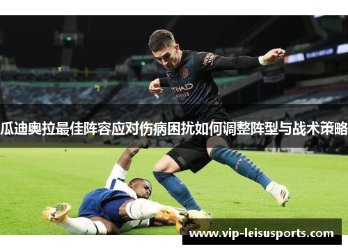 瓜迪奥拉最佳阵容应对伤病困扰如何调整阵型与战术策略