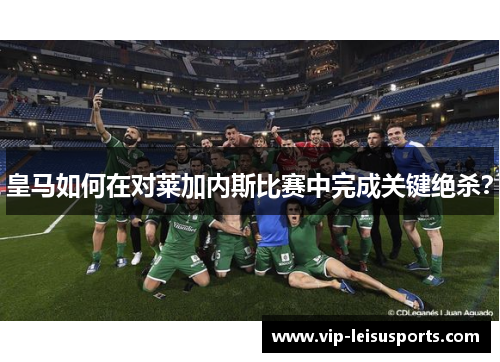 皇马如何在对莱加内斯比赛中完成关键绝杀？