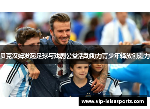贝克汉姆发起足球与戏剧公益活动助力青少年释放创造力