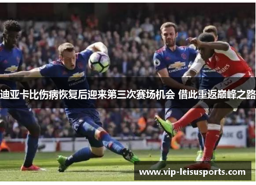 迪亚卡比伤病恢复后迎来第三次赛场机会 借此重返巅峰之路