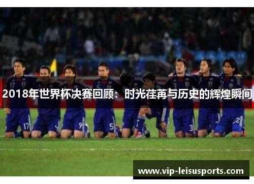 2018年世界杯决赛回顾：时光荏苒与历史的辉煌瞬间