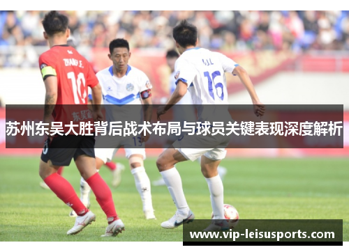 苏州东吴大胜背后战术布局与球员关键表现深度解析